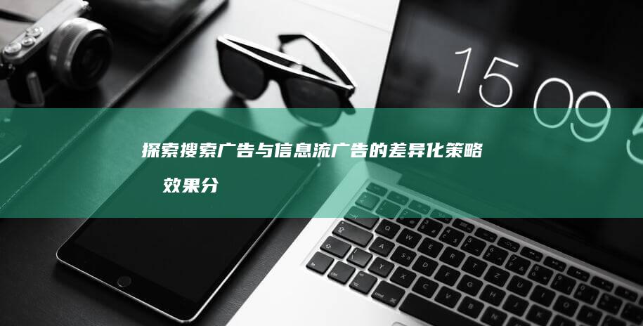 探索搜索广告与信息流广告的差异化策略及效果分析